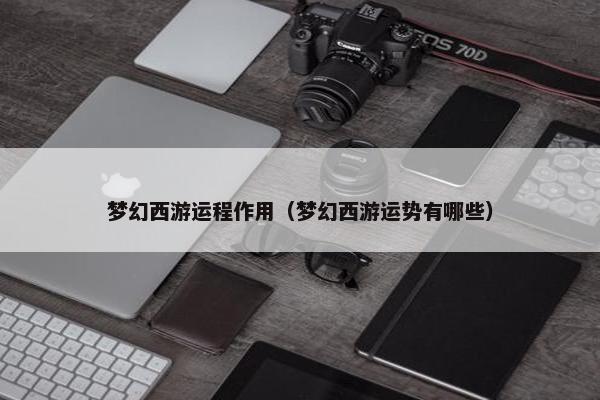 梦幻西游运程作用（梦幻西游运势有哪些）