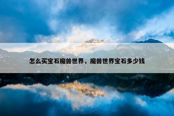 怎么买宝石魔兽世界，魔兽世界宝石多少钱