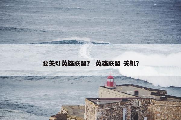 要关灯英雄联盟？ 英雄联盟 关机？