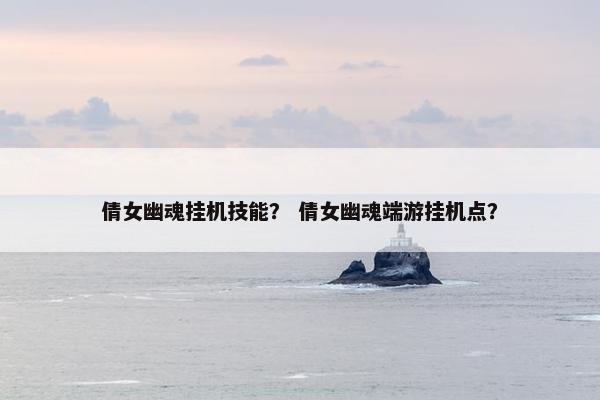 倩女幽魂挂机技能？ 倩女幽魂端游挂机点？