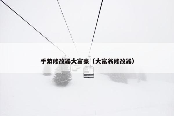 手游修改器大富豪（大富翁修改器）