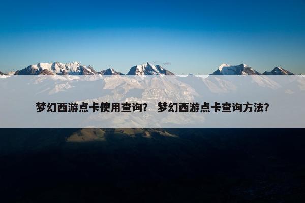梦幻西游点卡使用查询？ 梦幻西游点卡查询方法？