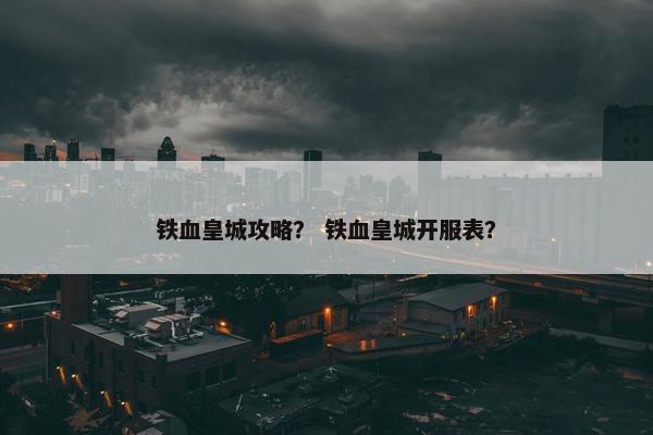 铁血皇城攻略？ 铁血皇城开服表？