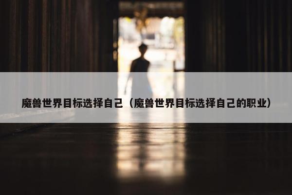魔兽世界目标选择自己（魔兽世界目标选择自己的职业）