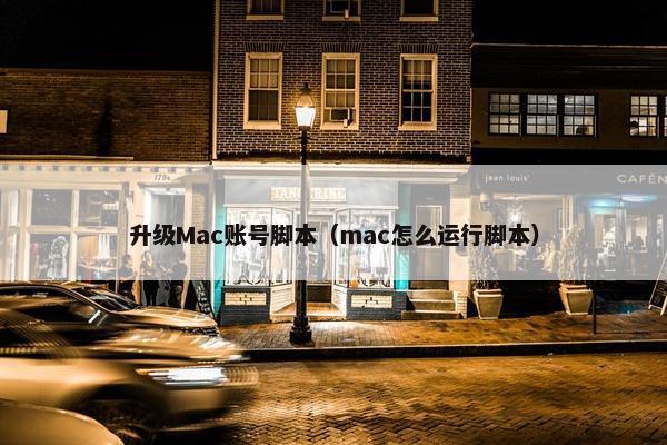 升级Mac账号脚本（mac怎么运行脚本）