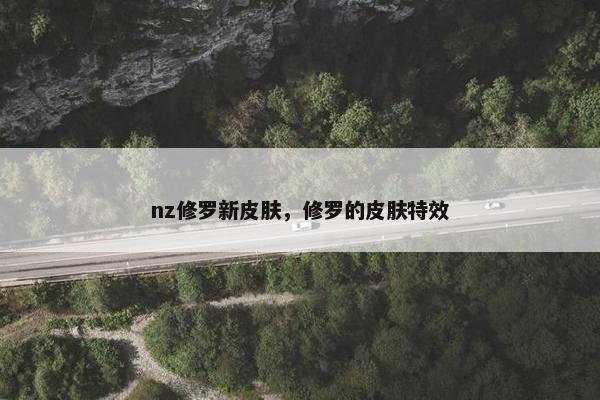 nz修罗新皮肤，修罗的皮肤特效