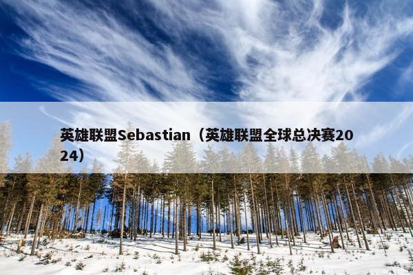 英雄联盟Sebastian（英雄联盟全球总决赛2024）