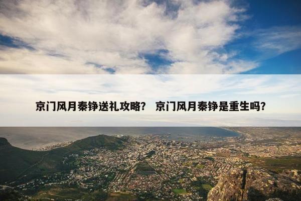 京门风月秦铮送礼攻略？ 京门风月秦铮是重生吗？
