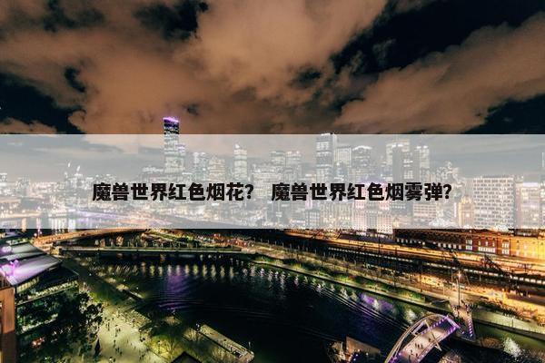 魔兽世界红色烟花？ 魔兽世界红色烟雾弹？