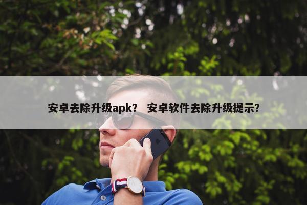 安卓去除升级apk？ 安卓软件去除升级提示？