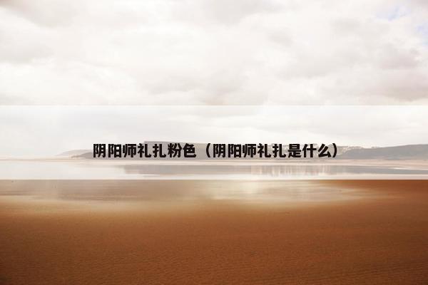 阴阳师礼扎粉色（阴阳师礼扎是什么）