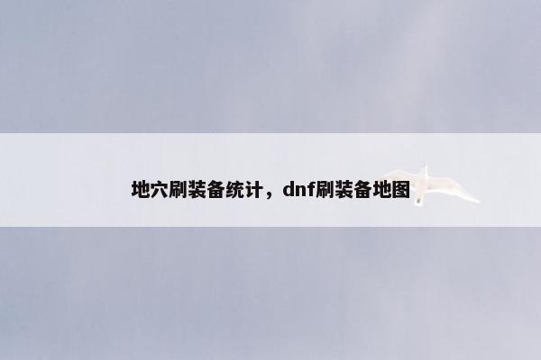地穴刷装备统计，dnf刷装备地图