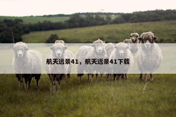 航天远景41，航天远景41下载