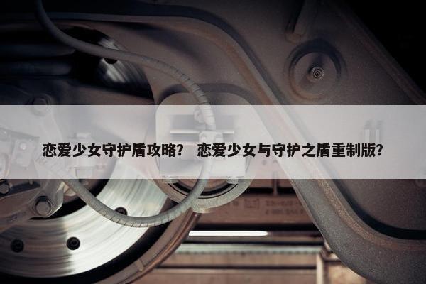 恋爱少女守护盾攻略？ 恋爱少女与守护之盾重制版？