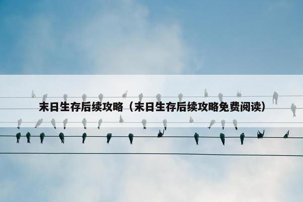 末日生存后续攻略（末日生存后续攻略免费阅读）