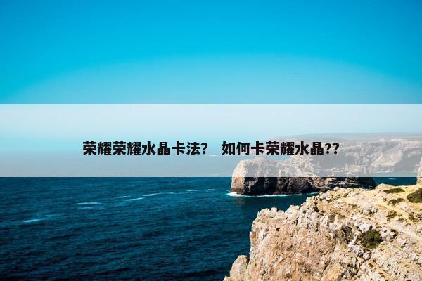 荣耀荣耀水晶卡法？ 如何卡荣耀水晶?？