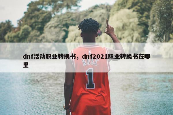 dnf活动职业转换书，dnf2021职业转换书在哪里