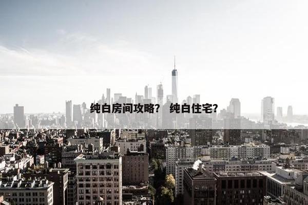 纯白房间攻略？ 纯白住宅？