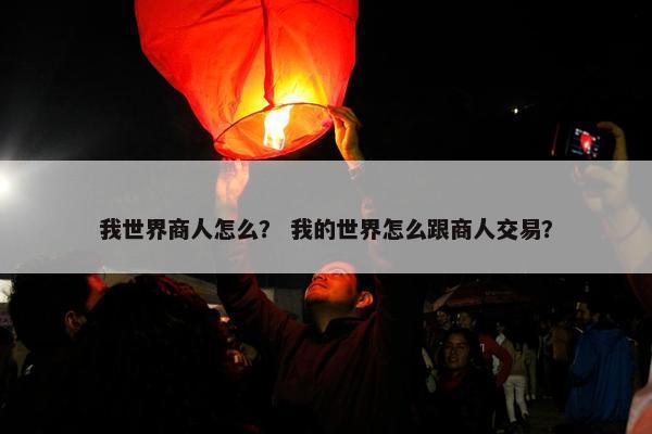我世界商人怎么？ 我的世界怎么跟商人交易？