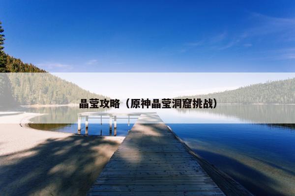 晶莹攻略（原神晶莹洞窟挑战）