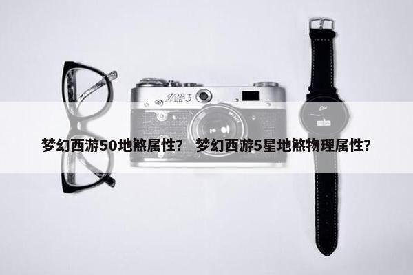 梦幻西游50地煞属性？ 梦幻西游5星地煞物理属性？