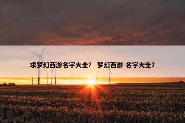 求梦幻西游名字大全？ 梦幻西游 名字大全？