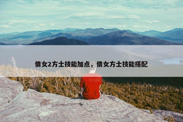 倩女2方士技能加点，倩女方士技能搭配