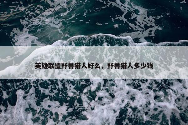 英雄联盟野兽猎人好么，野兽猎人多少钱