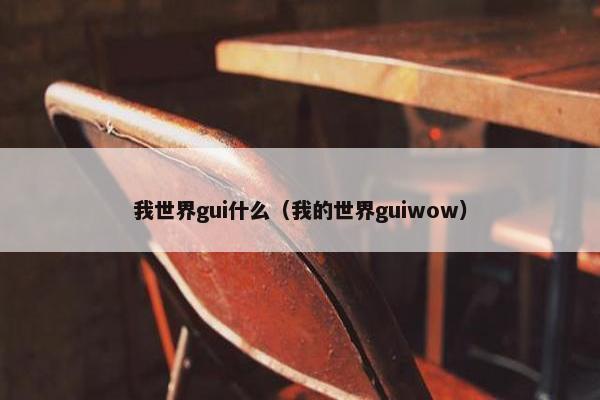 我世界gui什么（我的世界guiwow）