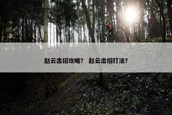 赵云出招攻略？ 赵云出招打法？