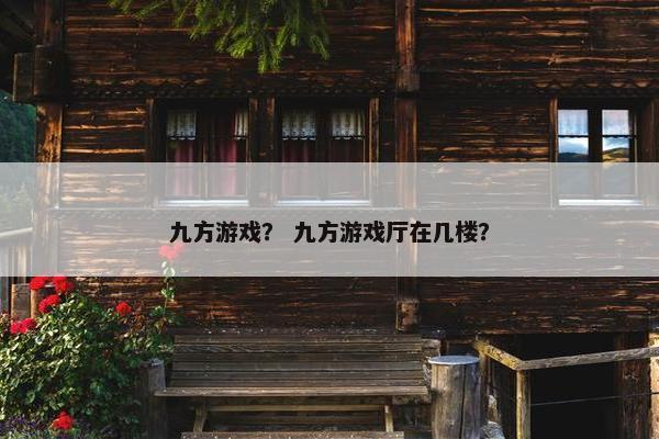 九方游戏？ 九方游戏厅在几楼？