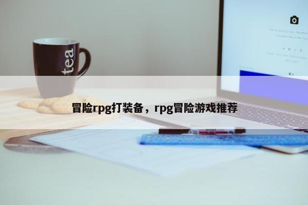冒险rpg打装备，rpg冒险游戏推荐