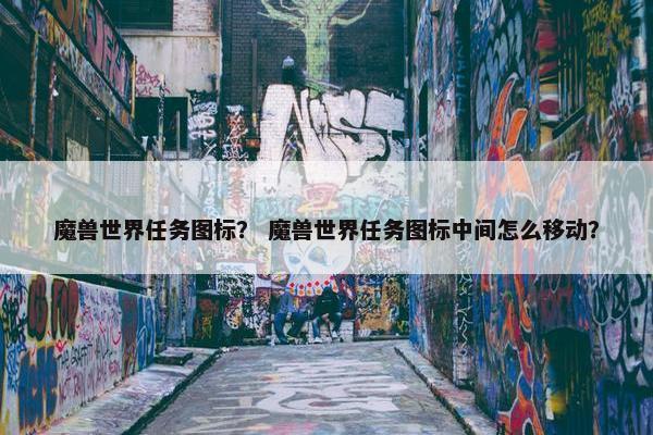 魔兽世界任务图标？ 魔兽世界任务图标中间怎么移动？