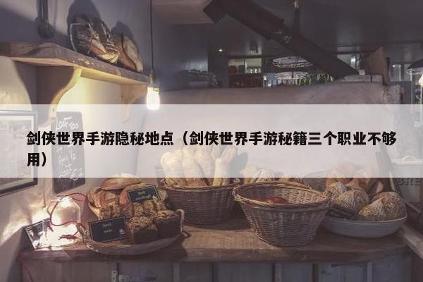 剑侠世界手游隐秘地点（剑侠世界手游秘籍三个职业不够用）