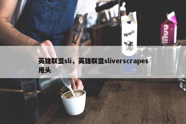 英雄联盟sli，英雄联盟sliverscrapes甩头