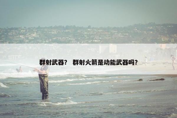 群射武器？ 群射火箭是动能武器吗？