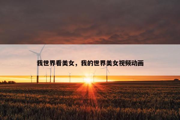 我世界看美女，我的世界美女视频动画