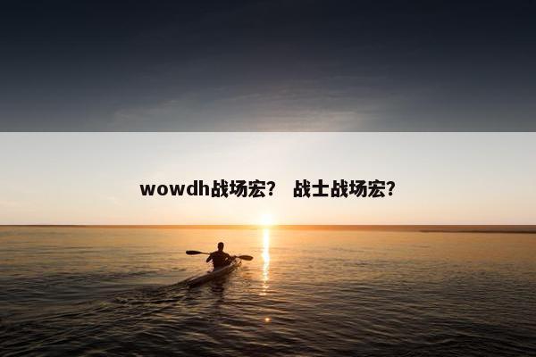 wowdh战场宏？ 战士战场宏？