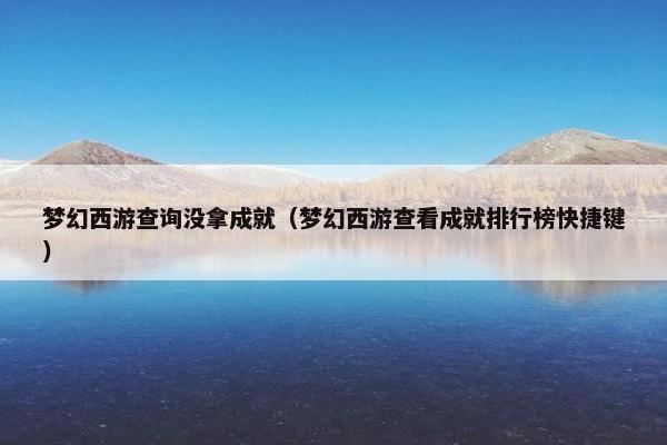 梦幻西游查询没拿成就（梦幻西游查看成就排行榜快捷键）