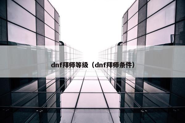 dnf拜师等级（dnf拜师条件）
