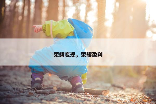 荣耀变现，荣耀盈利
