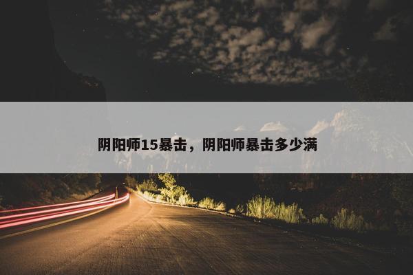 阴阳师15暴击，阴阳师暴击多少满