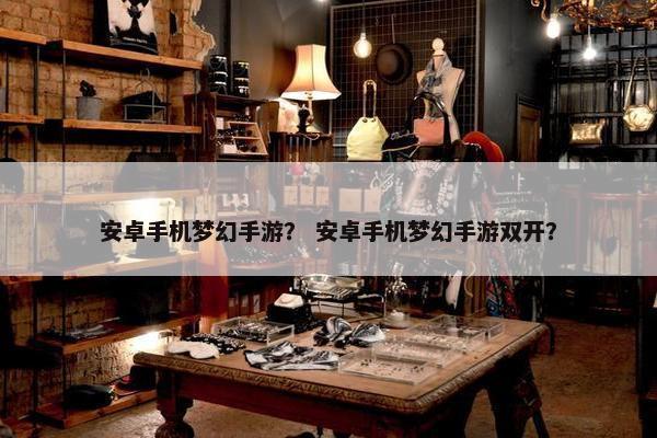 安卓手机梦幻手游？ 安卓手机梦幻手游双开？