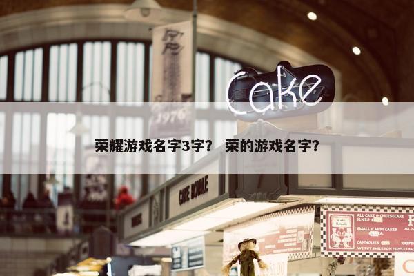 荣耀游戏名字3字？ 荣的游戏名字？