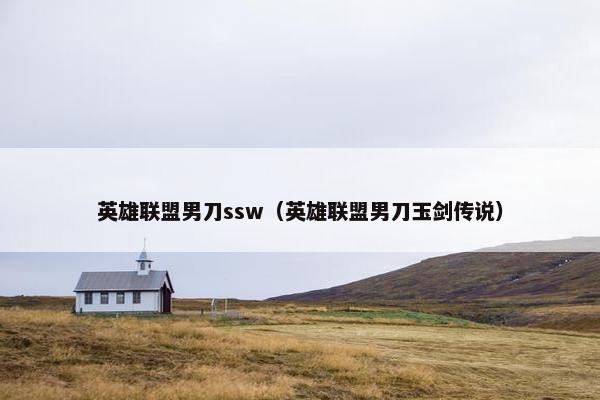 英雄联盟男刀ssw（英雄联盟男刀玉剑传说）