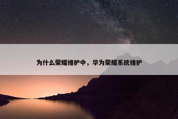为什么荣耀维护中，华为荣耀系统维护