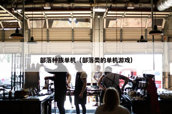 部落种族单机（部落类的单机游戏）