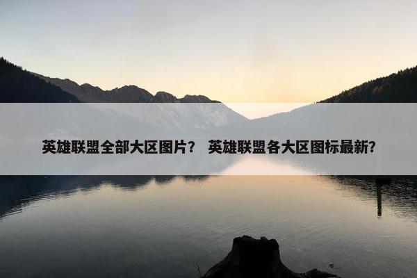 英雄联盟全部大区图片？ 英雄联盟各大区图标最新？