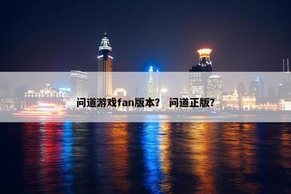 问道游戏fan版本？ 问道正版？