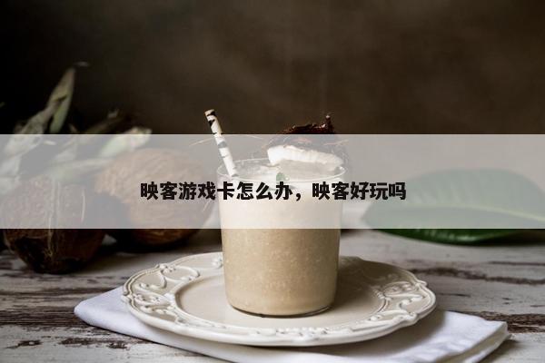 映客游戏卡怎么办，映客好玩吗